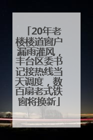 20年老楼楼道窗户漏雨灌风，丰台区委书记接热线当天调度，数百扇老式铁窗将换新
