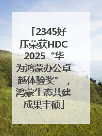 2345好压荣获HDC2025“华为鸿蒙办公卓越体验奖”，鸿蒙生态共建成果丰硕