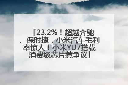 23.2%！超越奔驰、保时捷，小米汽车毛利率惊人！小米YU7搭载消费级芯片惹争议