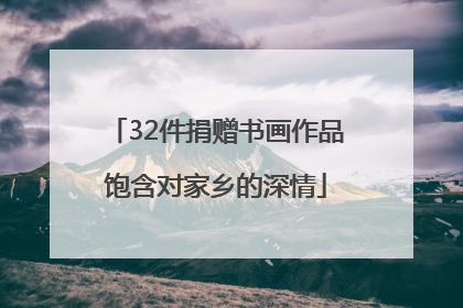 32件捐赠书画作品饱含对家乡的深情
