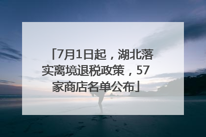 7月1日起，湖北落实离境退税政策，57家商店名单公布