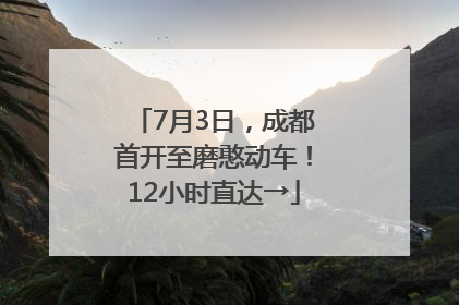 7月3日，成都首开至磨憨动车！12小时直达→