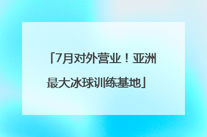 7月对外营业！亚洲最大冰球训练基地