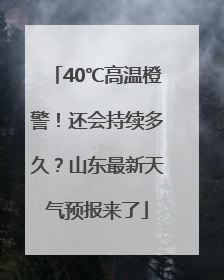 40℃高温橙警！还会持续多久？山东最新天气预报来了