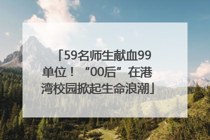 59名师生献血99单位！“00后”在港湾校园掀起生命浪潮