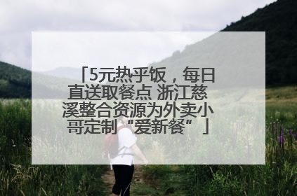 5元热乎饭，每日直送取餐点 浙江慈溪整合资源为外卖小哥定制“爱新餐”