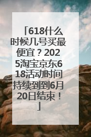 618什么时候几号买最便宜？2025淘宝京东618活动时间持续到到6月20日结束！