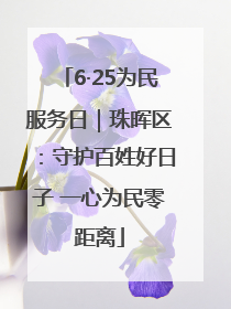 6·25为民服务日｜珠晖区：守护百姓好日子 一心为民零距离