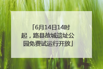 6月14日14时起，路县故城遗址公园免费试运行开放