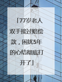 77岁老人双手接过赔偿款，困扰5年的心结彻底打开了