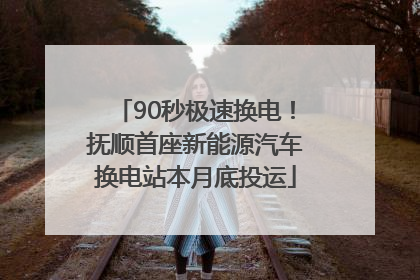 90秒极速换电！抚顺首座新能源汽车换电站本月底投运