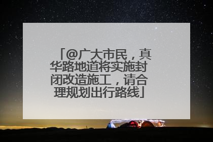 @广大市民，真华路地道将实施封闭改造施工，请合理规划出行路线