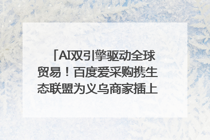 AI双引擎驱动全球贸易！百度爱采购携生态联盟为义乌商家插上“数字翅膀”