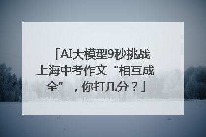 AI大模型9秒挑战上海中考作文“相互成全”，你打几分？