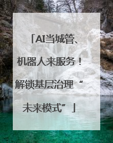 AI当城管、机器人来服务！解锁基层治理“未来模式”