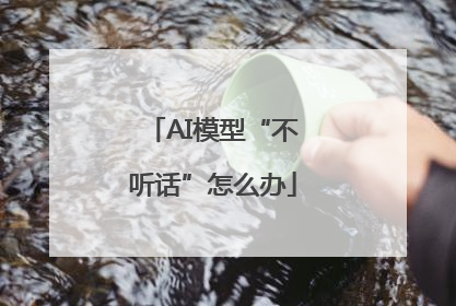 AI模型“不听话”怎么办