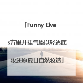 Funny Elves方里开挂气垫以轻透底妆还原夏日自然妆造