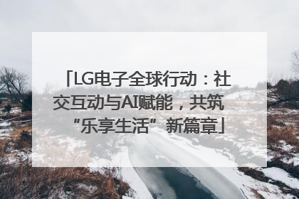 LG电子全球行动：社交互动与AI赋能，共筑“乐享生活”新篇章
