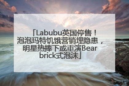 Labubu英国停售！泡泡玛特饥饿营销埋隐患，明星热捧下或重演Bearbrick式泡沫